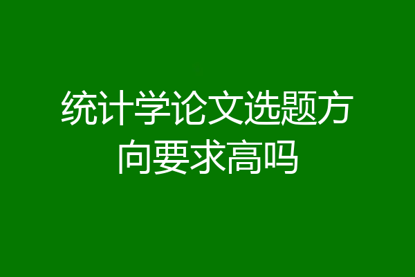 统计学论文选题方向要求高吗