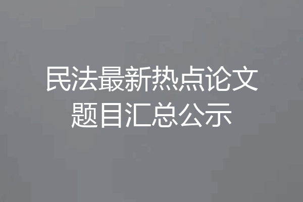 民法最新热点论文题目汇总公示