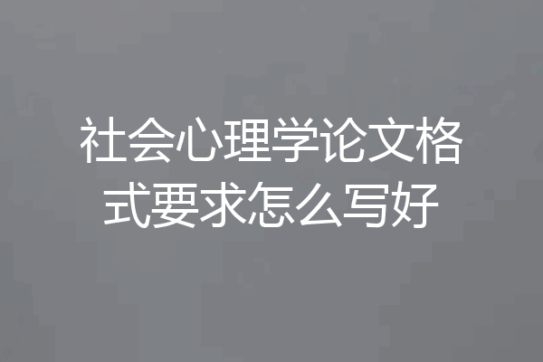 社会心理学论文格式要求怎么写好
