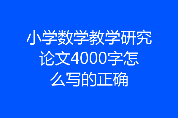 小学数学教学研究论文4000字怎么写的正确