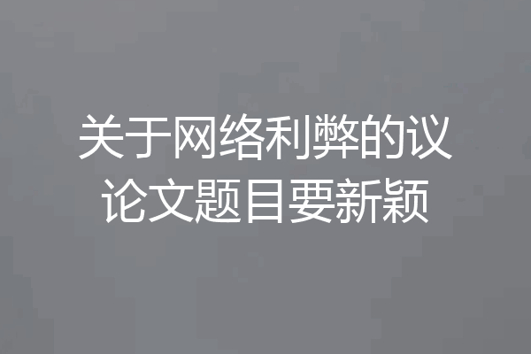 关于网络利弊的议论文题目要新颖