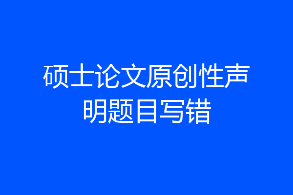 硕士论文原创性声明题目写错