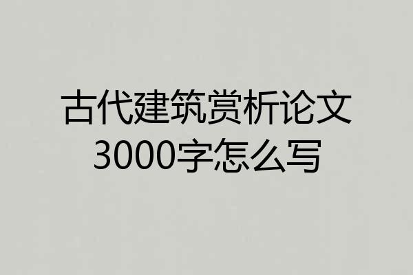 古代建筑赏析论文3000字怎么写
