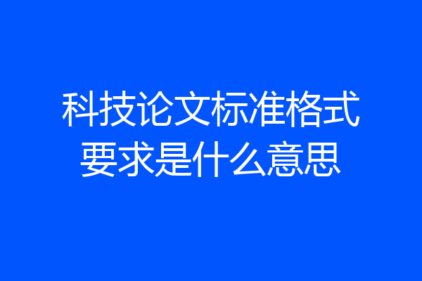 科技论文标准格式要求是什么意思