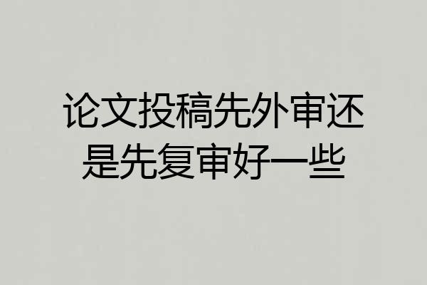 论文投稿先外审还是先复审好一些