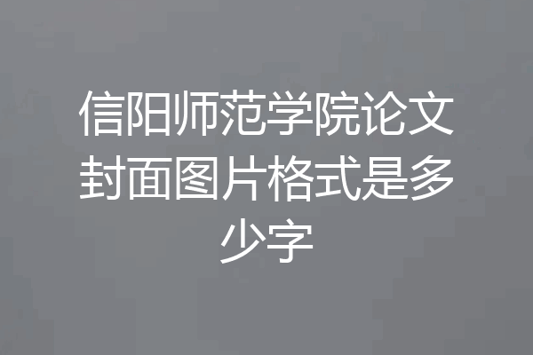 信阳师范学院论文封面图片格式是多少字