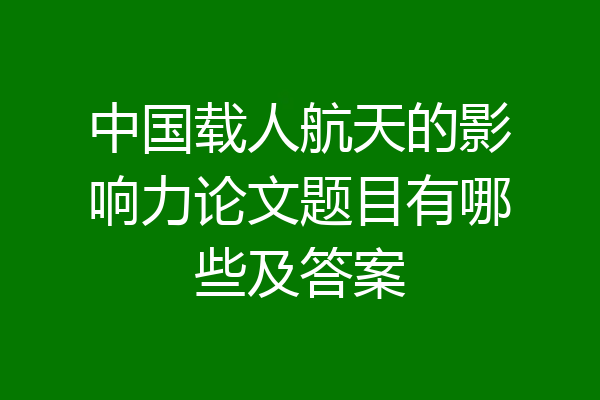 中国载人航天的影响力论文题目有哪些及答案