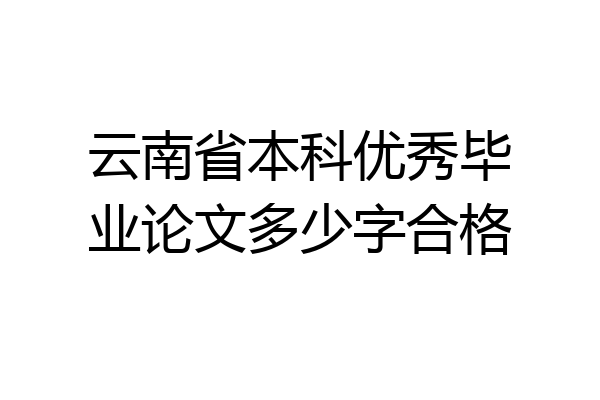 云南省本科优秀毕业论文多少字合格