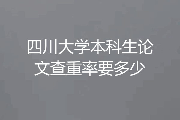四川大学本科生论文查重率要多少