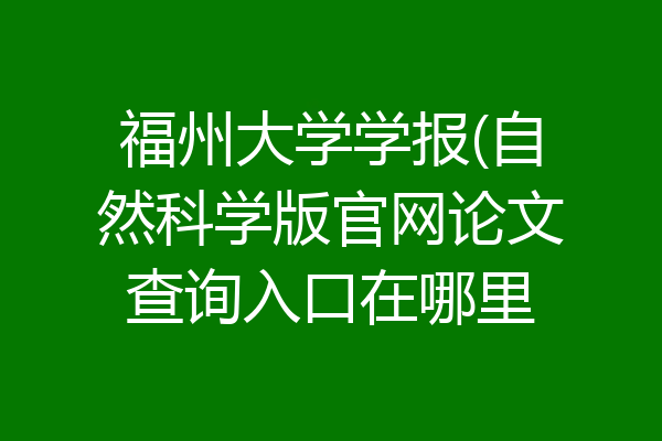 福州大学学报(自然科学版官网论文查询入口在哪里