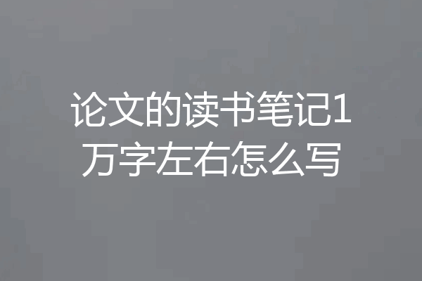 论文的读书笔记1万字左右怎么写