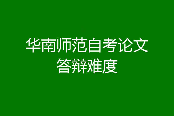 华南师范自考论文答辩难度