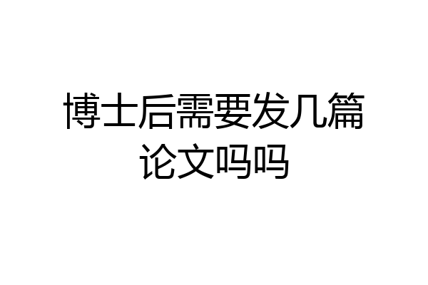 博士后需要发几篇论文吗吗