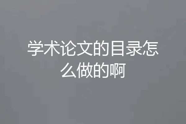 学术论文的目录怎么做的啊