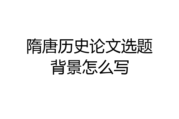 隋唐历史论文选题背景怎么写