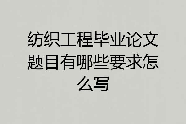 纺织工程毕业论文题目有哪些要求怎么写