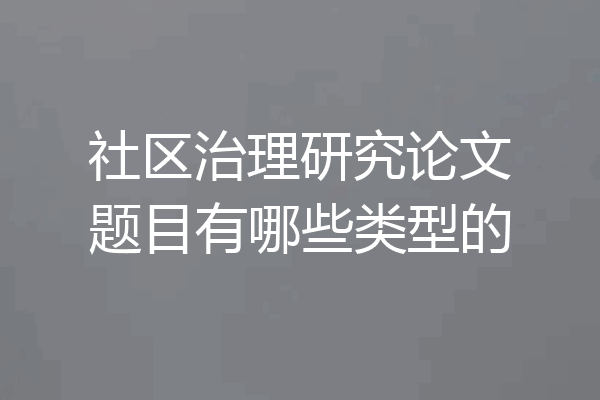 社区治理研究论文题目有哪些类型的