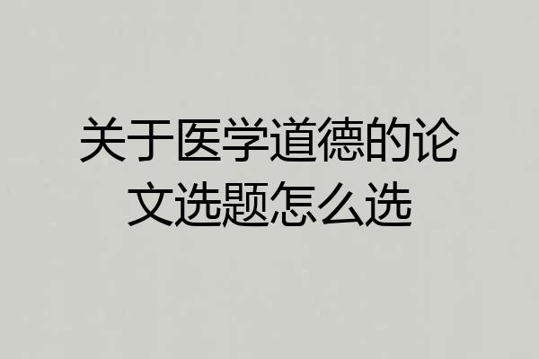 关于医学道德的论文选题怎么选