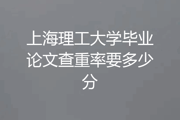 上海理工大学毕业论文查重率要多少分
