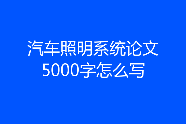 汽车照明系统论文5000字怎么写