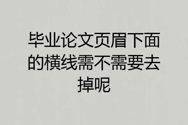 毕业论文页眉下面的横线需不需要去掉呢