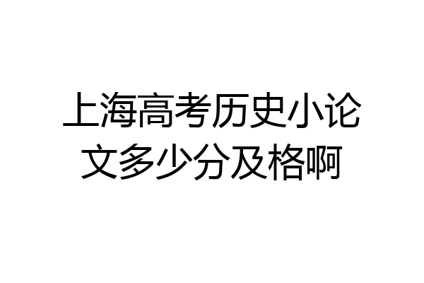 上海高考历史小论文多少分及格啊