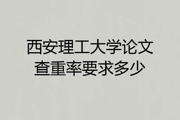 西安理工大学论文查重率要求多少