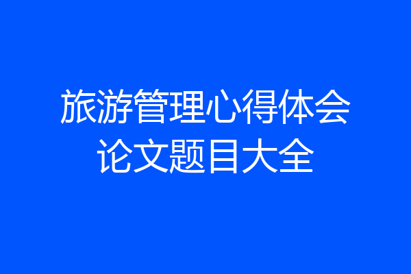 旅游管理心得体会论文题目大全
