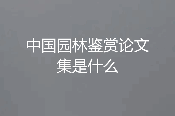中国园林鉴赏论文集是什么