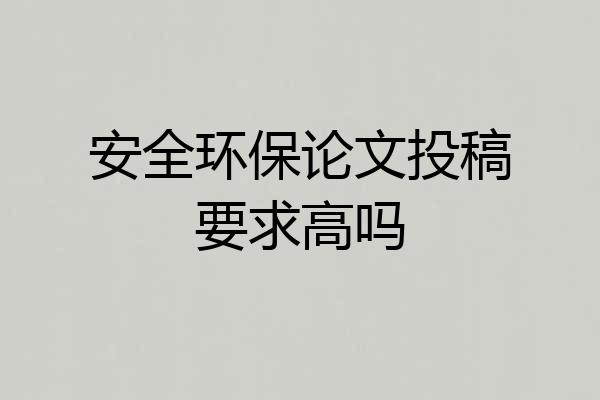 安全环保论文投稿要求高吗