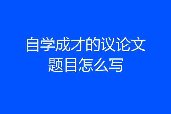 自学成才的议论文题目怎么写