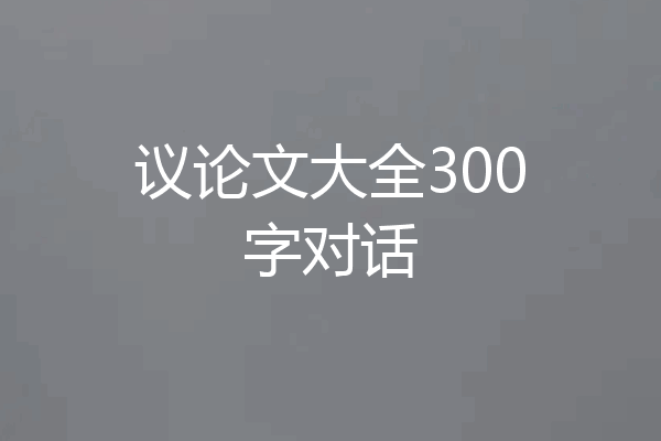 议论文大全300字对话