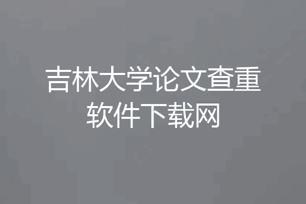 吉林大学论文查重软件下载网