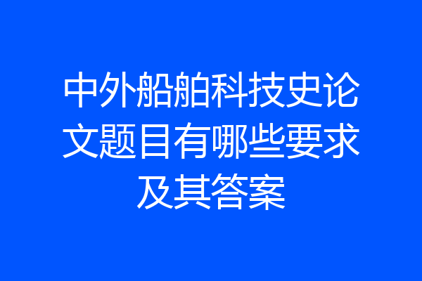 中外船舶科技史论文题目有哪些要求及其答案