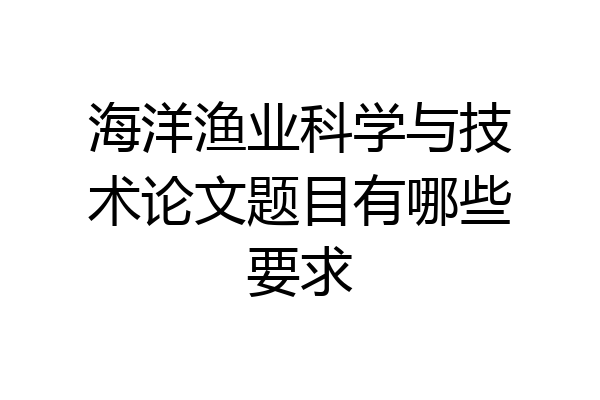 海洋渔业科学与技术论文题目有哪些要求