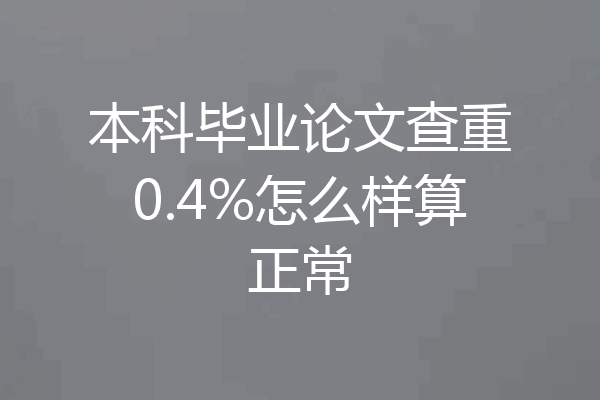 本科毕业论文查重0.4%怎么样算正常