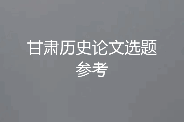 甘肃历史论文选题参考