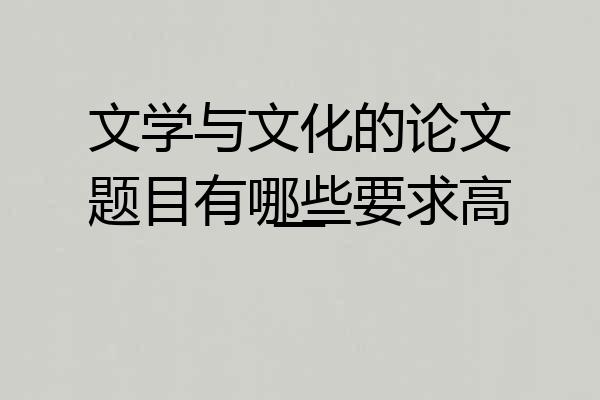 文学与文化的论文题目有哪些要求高一