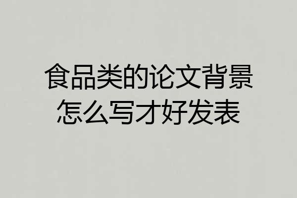食品类的论文背景怎么写才好发表