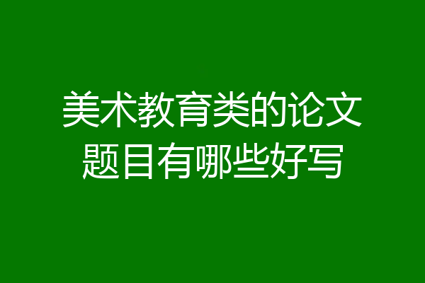 美术教育类的论文题目有哪些好写