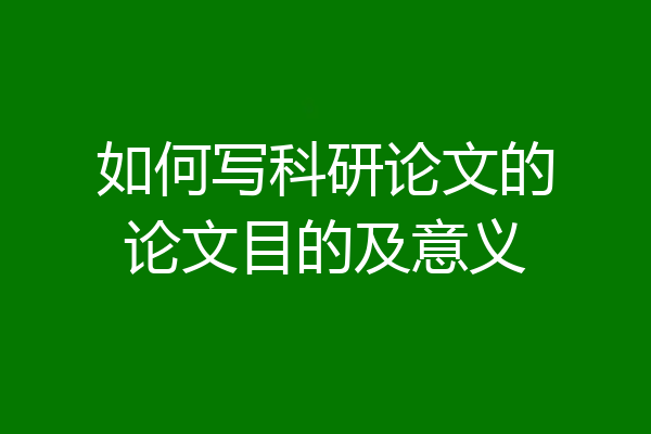 如何写科研论文的论文目的及意义