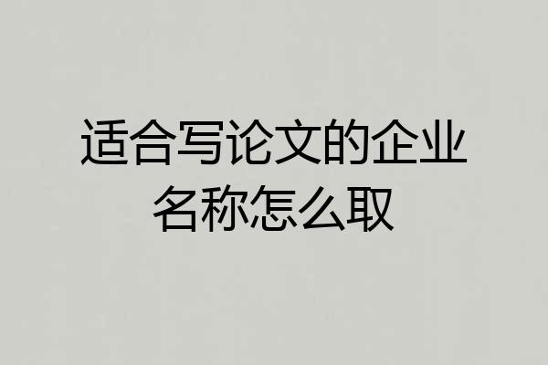 适合写论文的企业名称怎么取