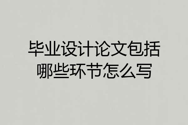毕业设计论文包括哪些环节怎么写