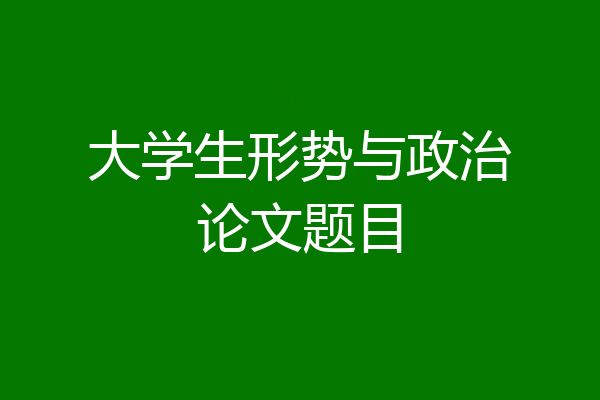 大学生形势与政治论文题目