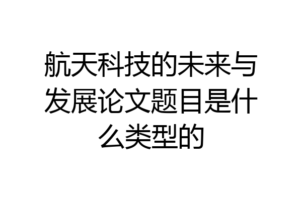 航天科技的未来与发展论文题目是什么类型的