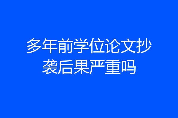 多年前学位论文抄袭后果严重吗