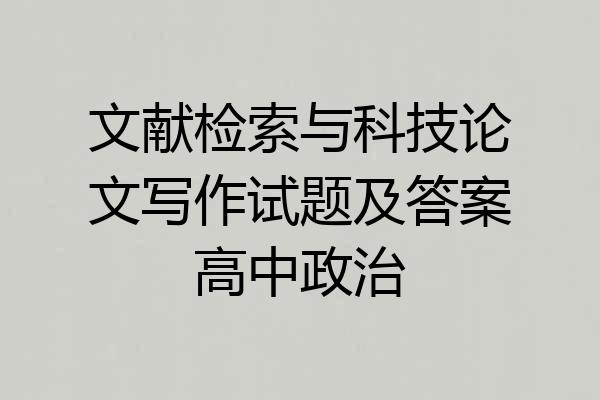 文献检索与科技论文写作试题及答案高中政治