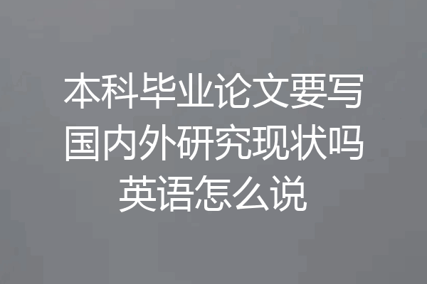 本科毕业论文要写国内外研究现状吗英语怎么说