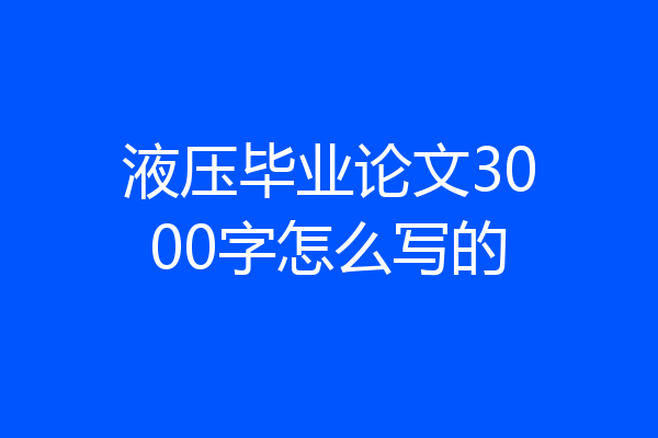 液压毕业论文3000字怎么写的