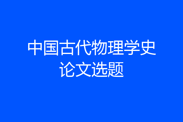 中国古代物理学史论文选题